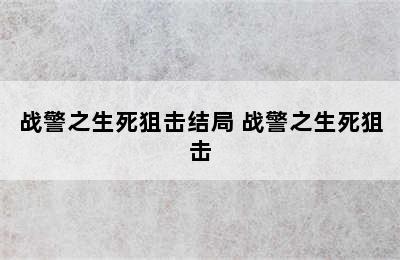 战警之生死狙击结局 战警之生死狙击